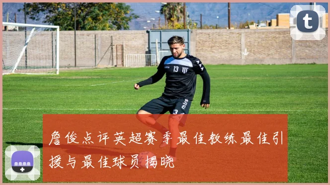 詹俊点评英超赛季最佳教练最佳引援与最佳球员揭晓