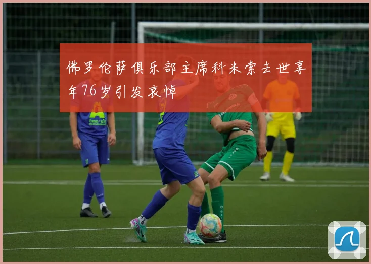 佛罗伦萨俱乐部主席科米索去世享年76岁引发哀悼