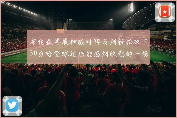 布伦森再展神威对阵马刺轻松砍下30分哈登球迷也能感到欣慰的一场比赛