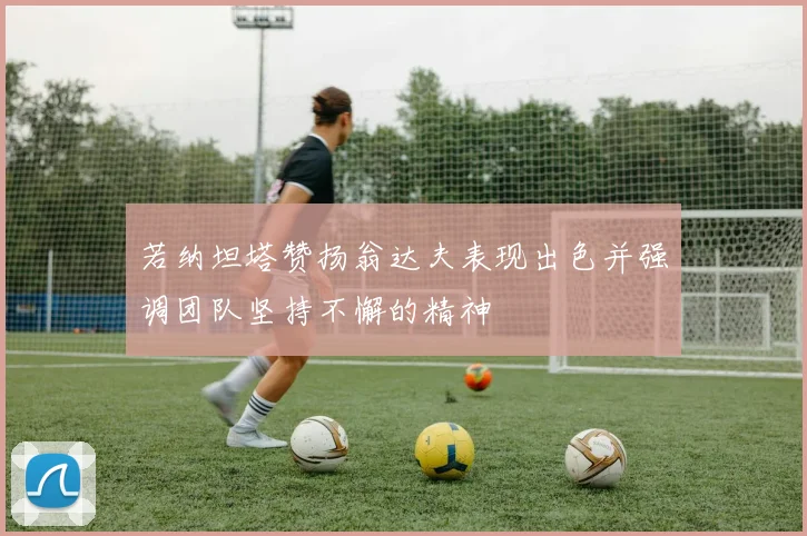 若纳坦塔赞扬翁达夫表现出色并强调团队坚持不懈的精神