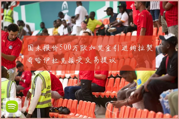 国米报价500万欧加奖金引进姆拉契奇哈伊杜克接受交易提议