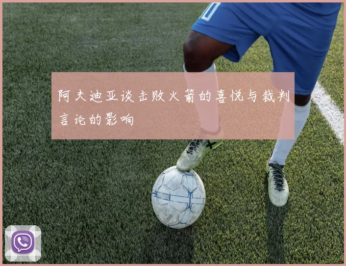 阿夫迪亚谈击败火箭的喜悦与裁判言论的影响