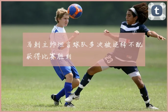 马刺主帅坦言球队多次被逆转不配获得比赛胜利