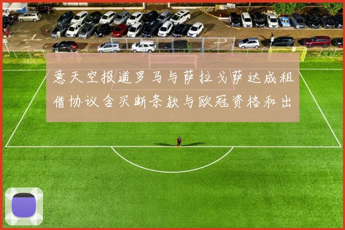 意天空报道罗马与萨拉戈萨达成租借协议含买断条款与欧冠资格和出场数挂钩