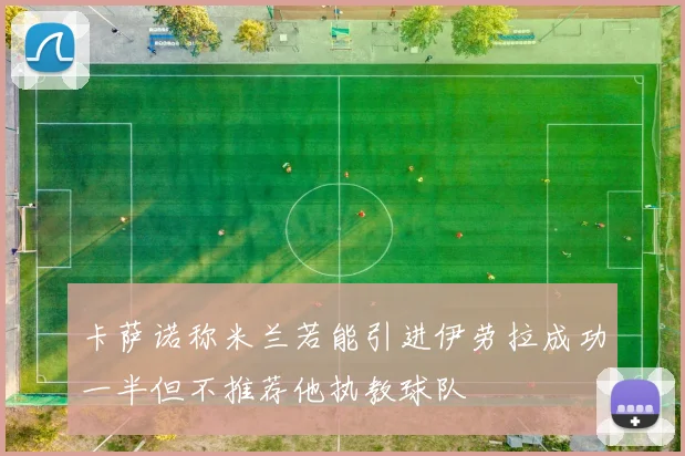 卡萨诺称米兰若能引进伊劳拉成功一半但不推荐他执教球队