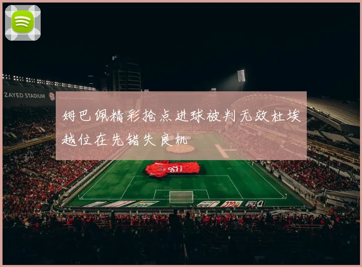 姆巴佩精彩抢点进球被判无效杜埃越位在先错失良机