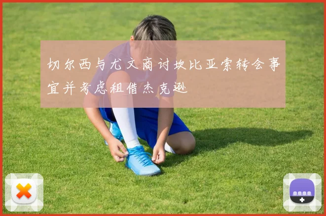 切尔西与尤文商讨坎比亚索转会事宜并考虑租借杰克逊