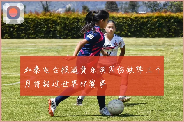 加泰电台报道费尔明因伤缺阵三个月将错过世界杯赛事
