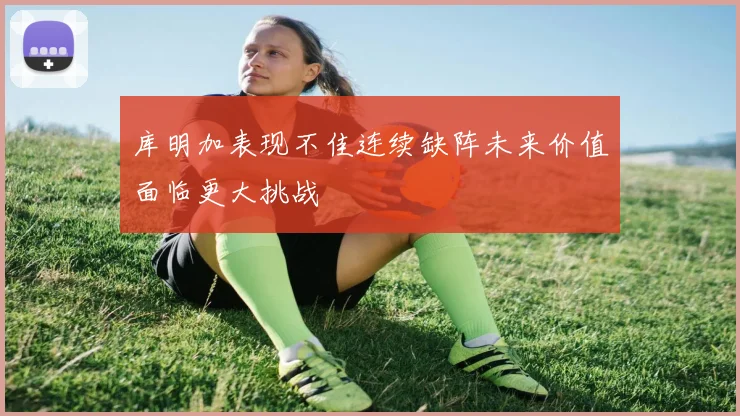 库明加表现不佳连续缺阵未来价值面临更大挑战