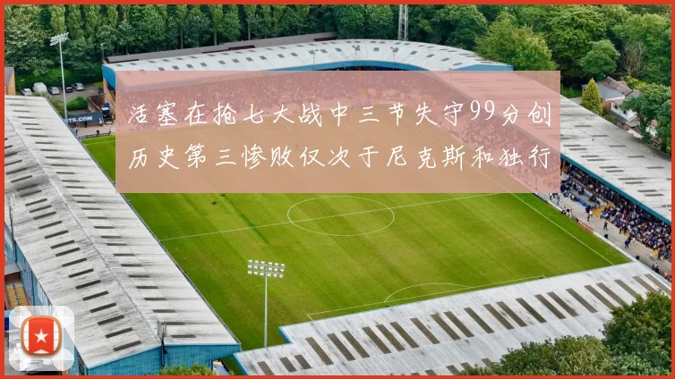 活塞在抢七大战中三节失守99分创历史第三惨败仅次于尼克斯和独行侠